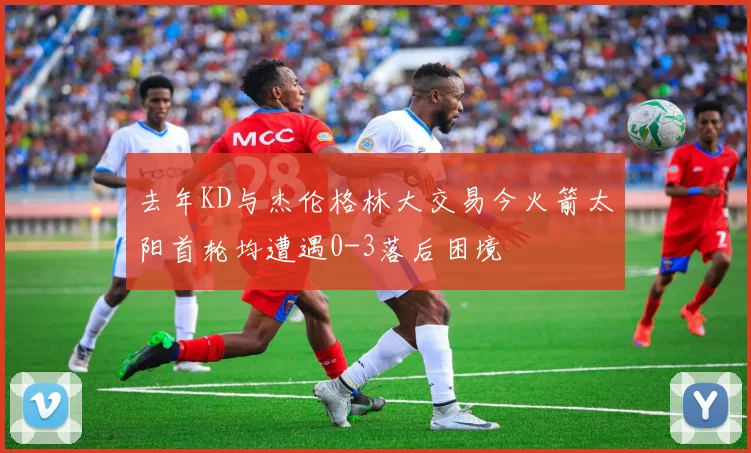 去年KD与杰伦格林大交易今火箭太阳首轮均遭遇0-3落后困境