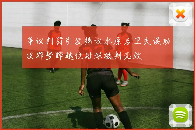 争议判罚引发热议水原后卫失误助攻邓梦晔越位进球被判无效