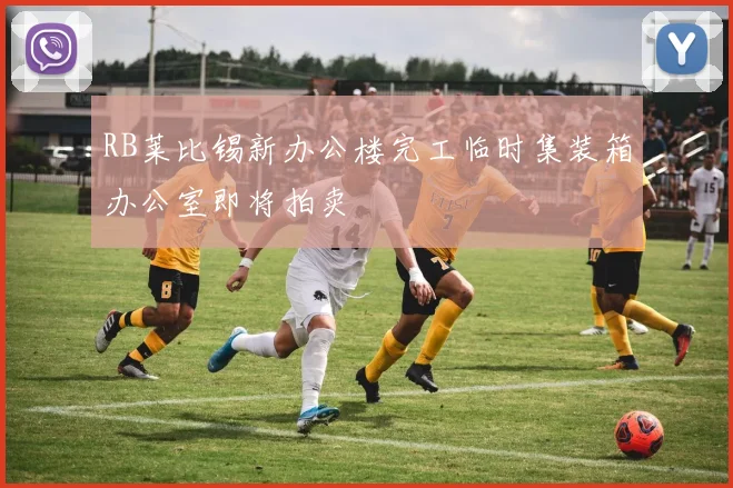 RB莱比锡新办公楼完工临时集装箱办公室即将拍卖
