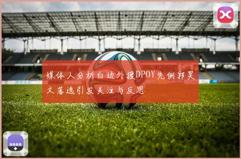 媒体人分析白边外援DPOY先例郭昊文落选引发关注与反思