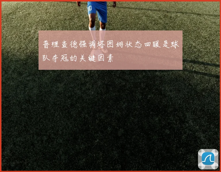 普理查德强调塔图姆状态回暖是球队夺冠的关键因素