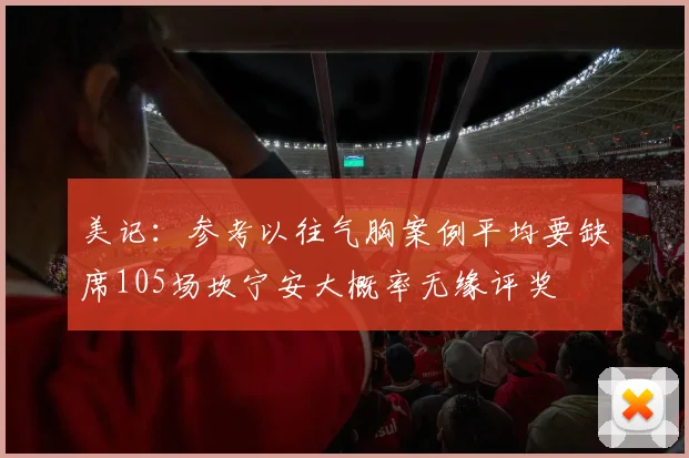 美记：参考以往气胸案例平均要缺席105场坎宁安大概率无缘评奖